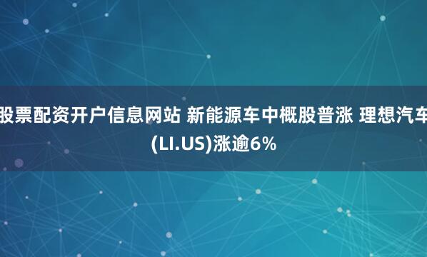股票配资开户信息网站 新能源车中概股普涨 理想汽车(LI.US)涨逾6%