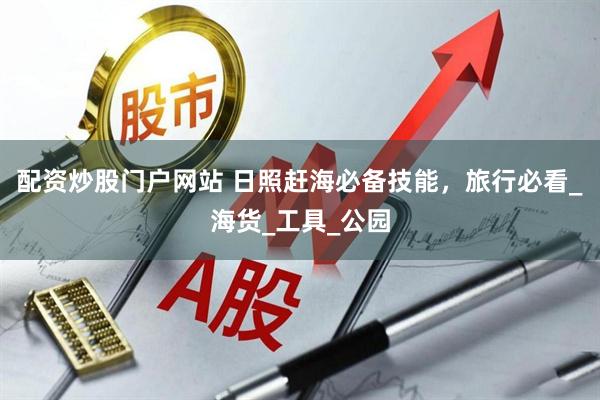 配资炒股门户网站 日照赶海必备技能，旅行必看_海货_工具_公园