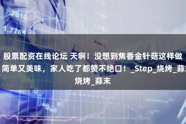 股票配资在线论坛 天啊！没想到焦香金针菇这样做，简单又美味，家人吃了都赞不绝口！_Step_烧烤_蒜末