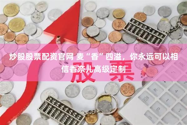 炒股股票配资官网 麦“香”四溢，你永远可以相信香奈儿高级定制
