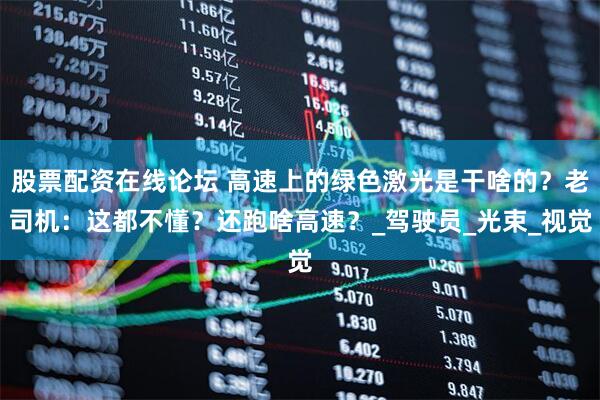 股票配资在线论坛 高速上的绿色激光是干啥的？老司机：这都不懂？还跑啥高速？_驾驶员_光束_视觉