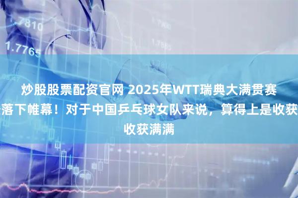 炒股股票配资官网 2025年WTT瑞典大满贯赛已经落下帷幕！对于中国乒乓球女队来说，算得上是收获满满