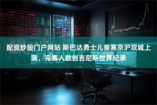 配资炒股门户网站 斯巴达勇士儿童赛京沪双城上演，完赛人数创吉尼斯世界纪录