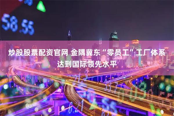 炒股股票配资官网 金隅冀东“零员工”工厂体系达到国际领先水平