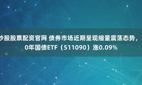 炒股股票配资官网 债券市场近期呈现缩量震荡态势,30年国债ETF(511090)涨0.09%