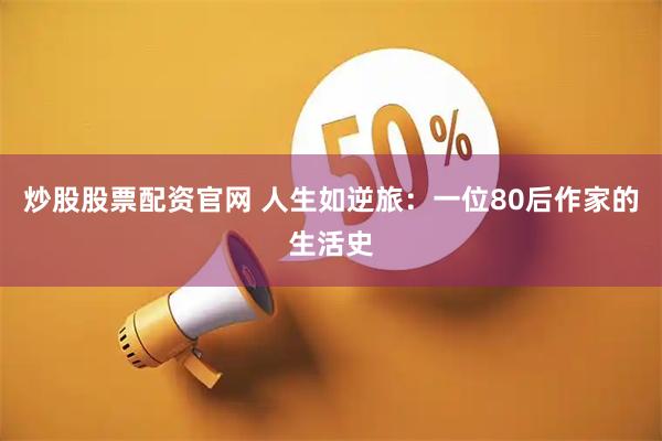 炒股股票配资官网 人生如逆旅：一位80后作家的生活史