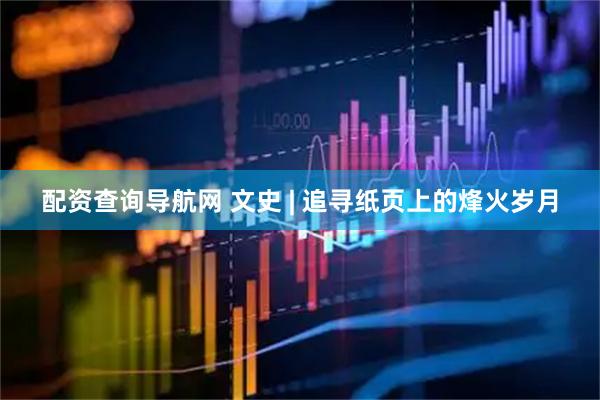 配资查询导航网 文史 | 追寻纸页上的烽火岁月